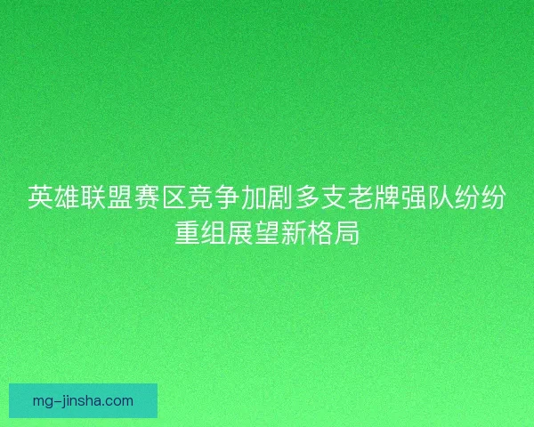 英雄联盟赛区竞争加剧多支老牌强队纷纷重组展望新格局