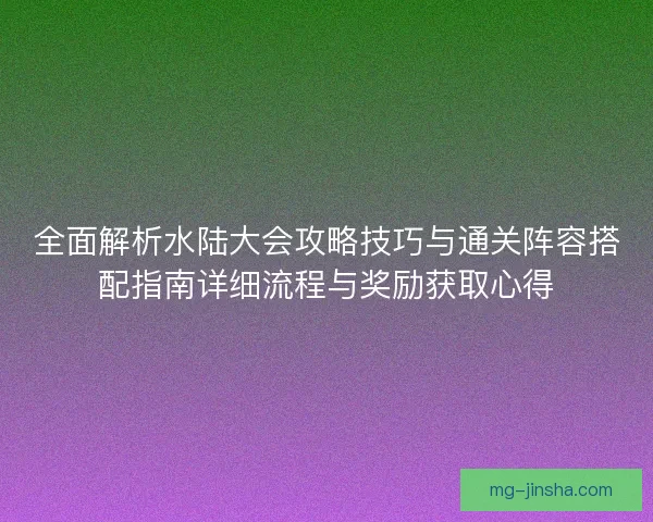 全面解析水陆大会攻略技巧与通关阵容搭配指南详细流程与奖励获取心得 全面解析水陆大会攻略技巧与通关阵容搭配指南详细流程与奖励获取心得