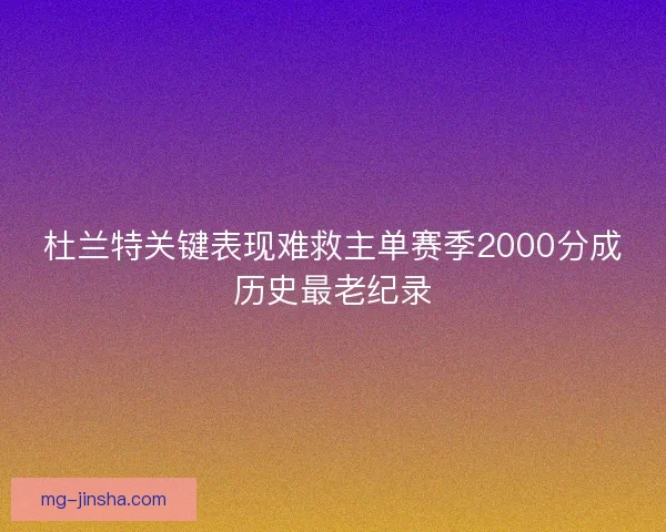 杜兰特关键表现难救主单赛季2000分成历史最老纪录