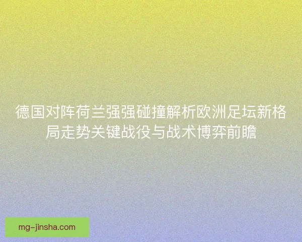 德国对阵荷兰强强碰撞解析欧洲足坛新格局走势关键战役与战术博弈前瞻