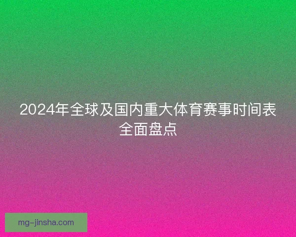 2024年全球及国内重大体育赛事时间表全面盘点
