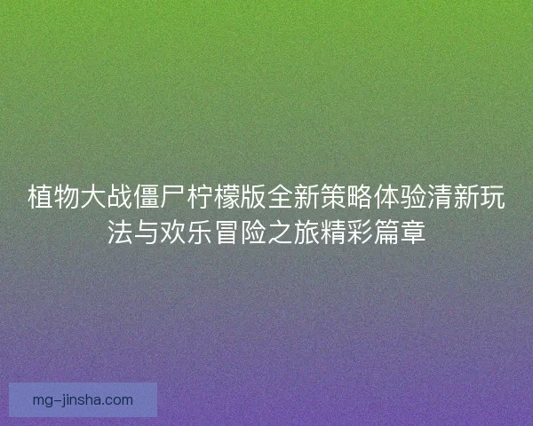 植物大战僵尸柠檬版全新策略体验清新玩法与欢乐冒险之旅精彩篇章