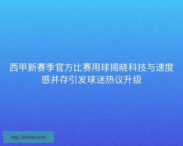 西甲新赛季官方比赛用球揭晓科技与速度感并存引发球迷热议升级