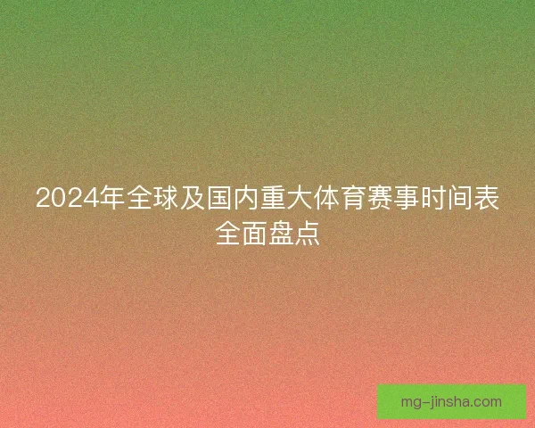 2024年全球及国内重大体育赛事时间表全面盘点 2024年全球及国内重大体育赛事时间表全面盘点