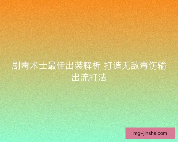 剧毒术士最佳出装解析 打造无敌毒伤输出流打法 剧毒术士最佳出装解析 打造无敌毒伤输出流打法