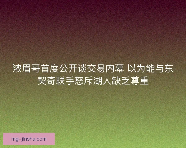 浓眉哥首度公开谈交易内幕 以为能与东契奇联手怒斥湖人缺乏尊重