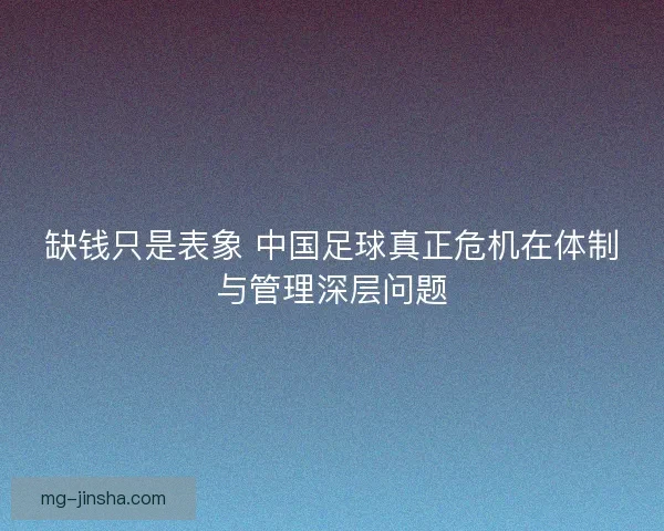 缺钱只是表象 中国足球真正危机在体制与管理深层问题 缺钱只是表象 中国足球真正危机在体制与管理深层问题